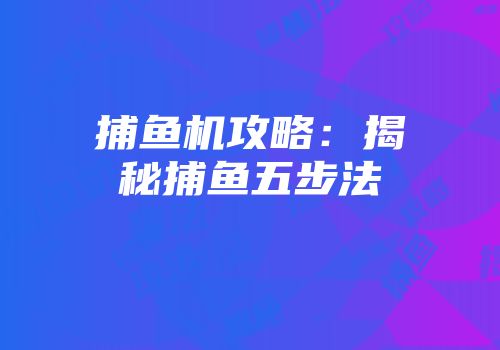 捕鱼机攻略：揭秘捕鱼五步法