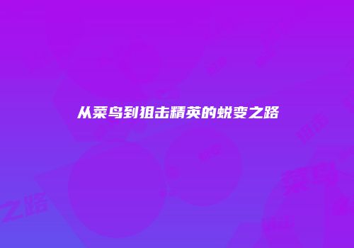 从菜鸟到狙击精英的蜕变之路