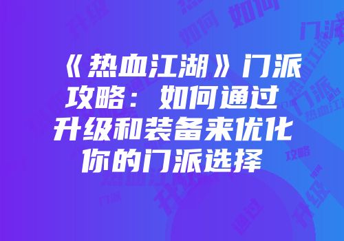 《热血江湖》门派攻略：如何通过升级和装备来优化你的门派选择
