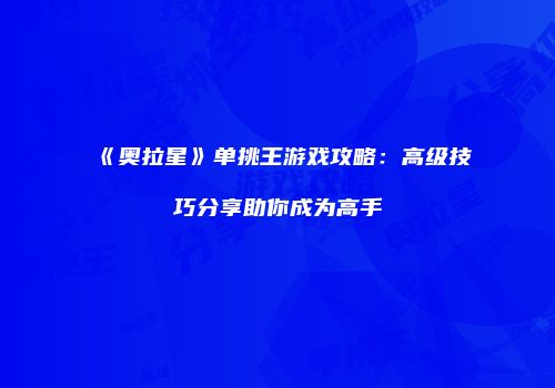 《奥拉星》单挑王游戏攻略:高级技巧分享助你成为高手