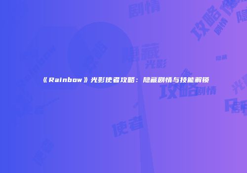 《Rainbow》光影使者攻略：隐藏剧情与技能解锁