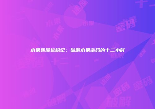 水果迷屋逃脱记：破解水果密码的十二小时