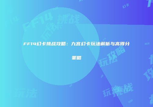 FF14幻卡挑战攻略：九宫幻卡玩法解析与高得分策略