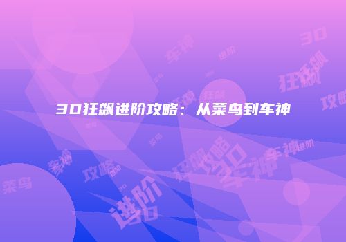 3D狂飙进阶攻略：从菜鸟到车神