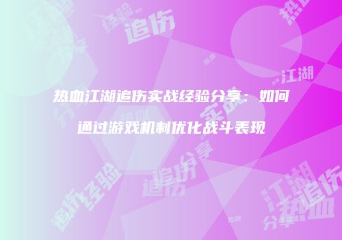 热血江湖追伤实战经验分享：如何通过游戏机制优化战斗表现