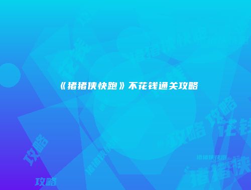 《猪猪侠快跑》不花钱通关攻略