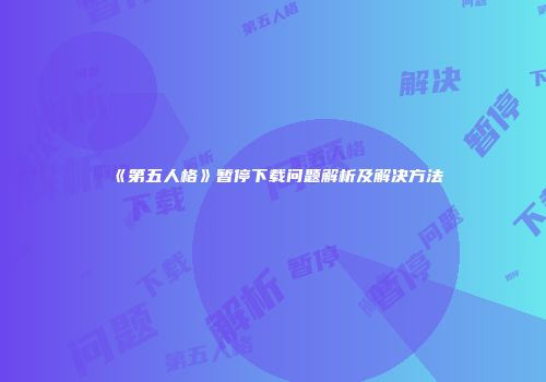 《第五人格》暂停下载问题解析及解决方法