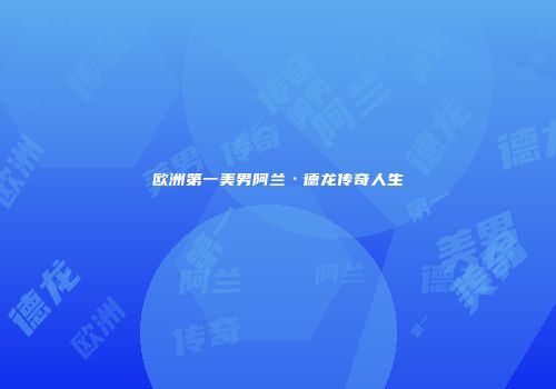 欧洲第一美男阿兰·德龙传奇人生