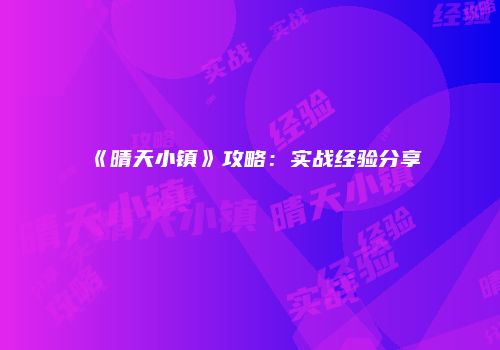 《晴天小镇》攻略：实战经验分享