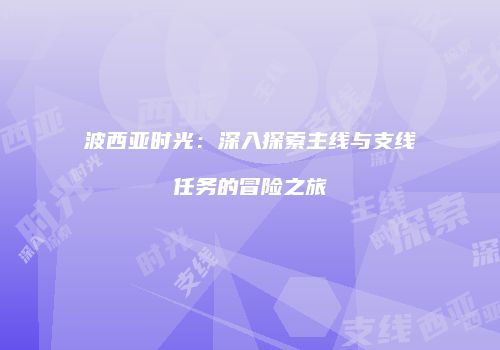 波西亚时光：深入探索主线与支线任务的冒险之旅