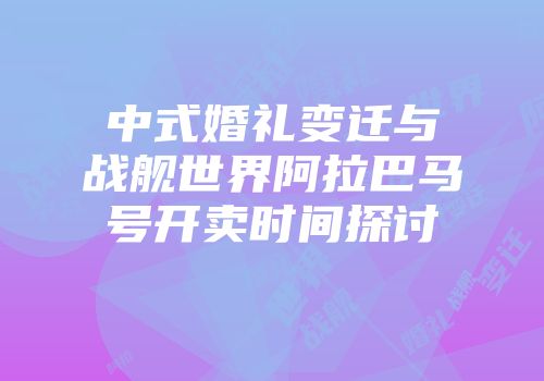 中式婚礼变迁与战舰世界阿拉巴马号开卖时间探讨