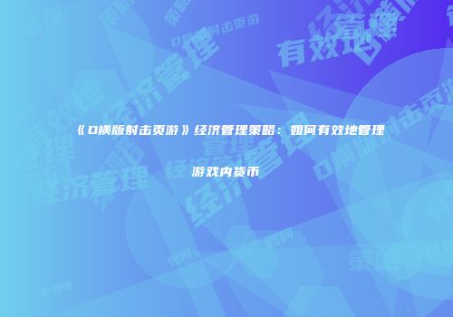 《D横版射击页游》经济管理策略：如何有效地管理游戏内货币