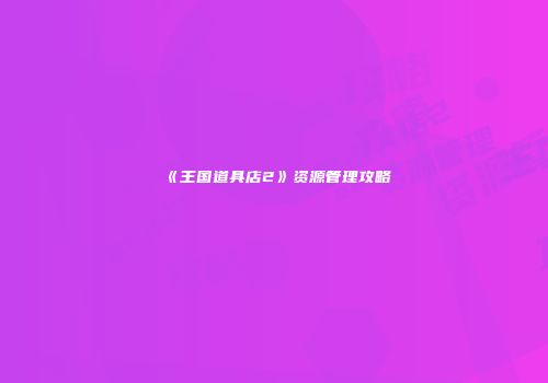 《王国道具店2》资源管理攻略
