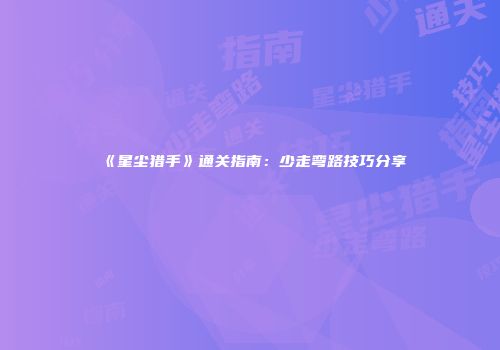 《星尘猎手》通关指南：少走弯路技巧分享