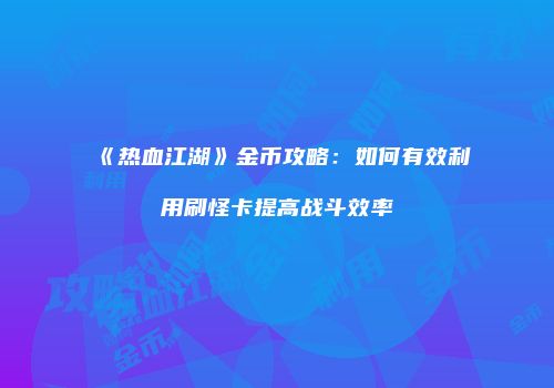 《热血江湖》金币攻略：如何有效利用刷怪卡提高战斗效率