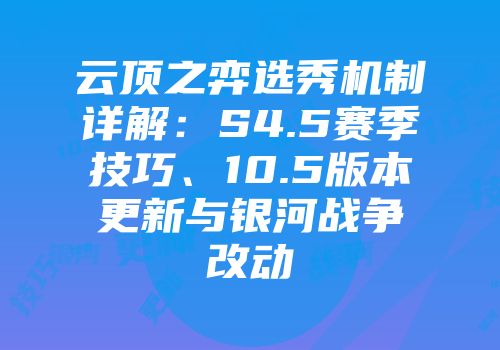 云顶之弈选秀机制详解：S4.5赛季技巧、10.5版本更新与银河战争改动