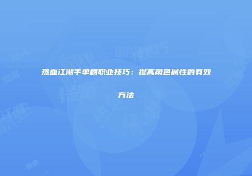 热血江湖手单刷职业技巧：提高角色属性的有效方法