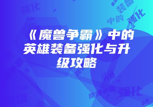 《魔兽争霸》中的英雄装备强化与升级攻略