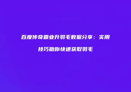 百度传奇霸业升羽毛数据分享：实用技巧助你快速获取羽毛