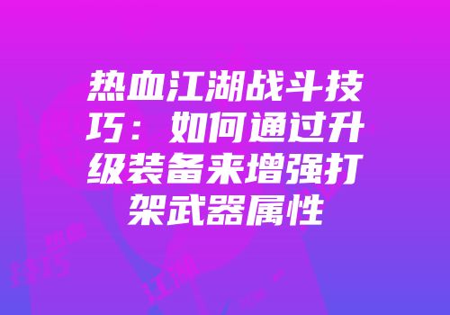 热血江湖战斗技巧：如何通过升级装备来增强打架武器属性
