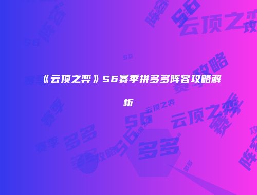 《云顶之弈》S6赛季拼多多阵容攻略解析