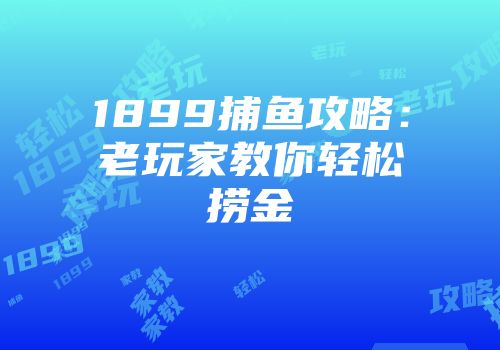 1899捕鱼攻略：老玩家教你轻松捞金