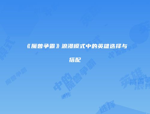 《魔兽争霸》浪漫模式中的英雄选择与搭配