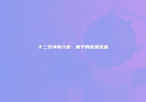 十二岁净身入宫：顺子的宫墙生涯