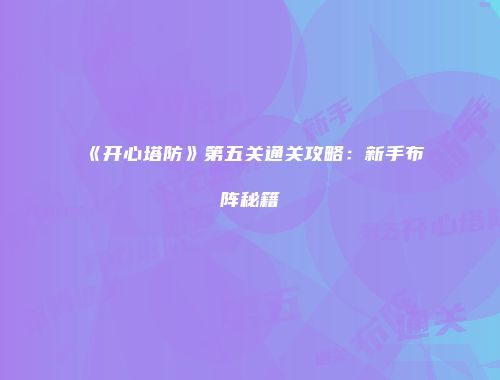 《开心塔防》第五关通关攻略：新手布阵秘籍