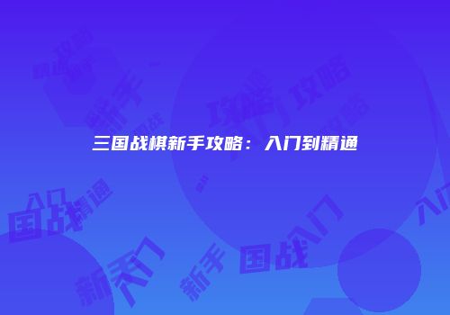 三国战棋新手攻略：入门到精通