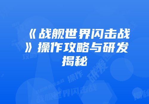 《战舰世界闪击战》操作攻略与研发揭秘