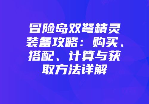 冒险岛双弩精灵装备攻略：购买、搭配、计算与获取方法详解