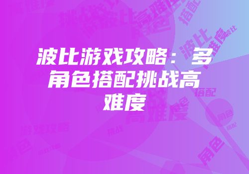 波比游戏攻略：多角色搭配挑战高难度