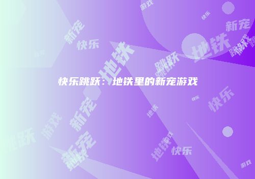 快乐跳跃：地铁里的新宠游戏