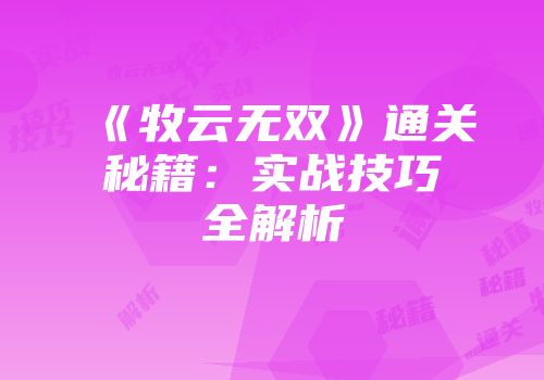 《牧云无双》通关秘籍：实战技巧全解析