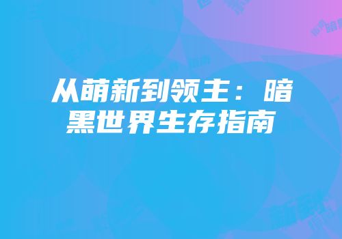 从萌新到领主：暗黑世界生存指南