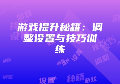 游戏提升秘籍：调整设置与技巧训练