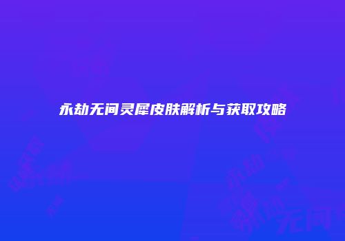 永劫无间灵犀皮肤解析与获取攻略