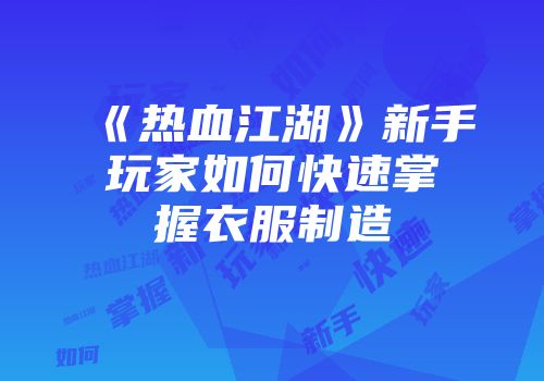 《热血江湖》新手玩家如何快速掌握衣服制造