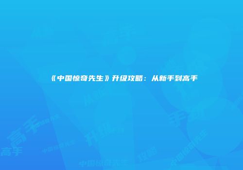 《中国惊奇先生》升级攻略：从新手到高手