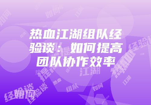 热血江湖组队经验谈：如何提高团队协作效率