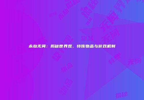 永劫无间：揭秘世界观、特殊物品与游戏机制