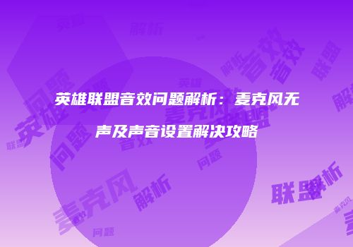 英雄联盟音效问题解析：麦克风无声及声音设置解决攻略