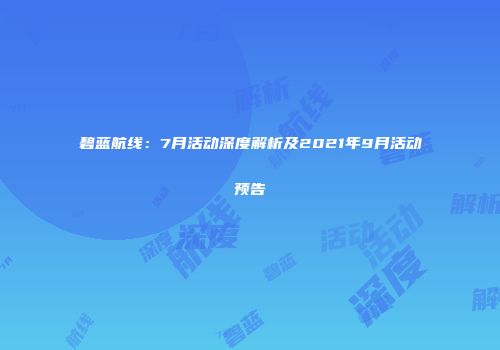 碧蓝航线：7月活动深度解析及2021年9月活动预告