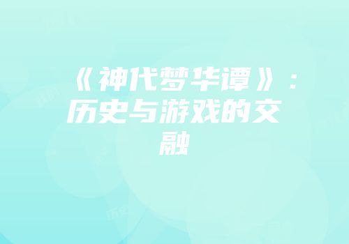 《神代梦华谭》：历史与游戏的交融