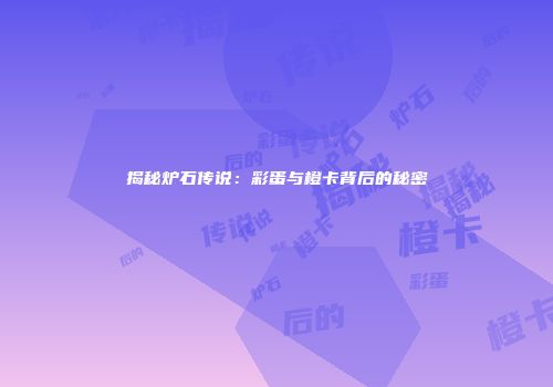 揭秘炉石传说：彩蛋与橙卡背后的秘密