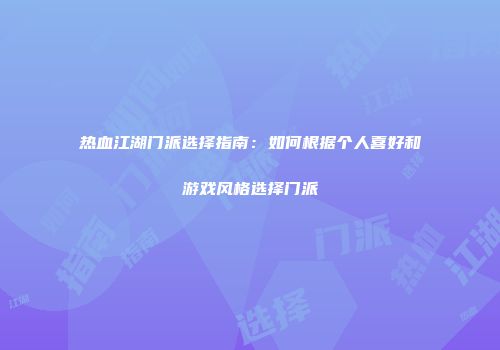 热血江湖门派选择指南：如何根据个人喜好和游戏风格选择门派