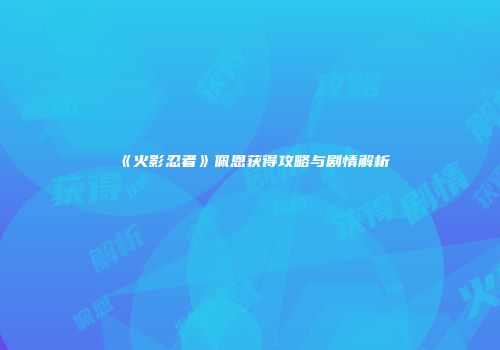 《火影忍者》佩恩获得攻略与剧情解析