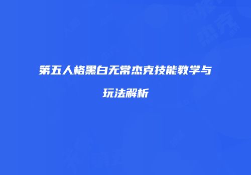 第五人格黑白无常杰克技能教学与玩法解析