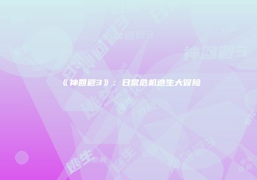 《神回避3》：日常危机逃生大冒险